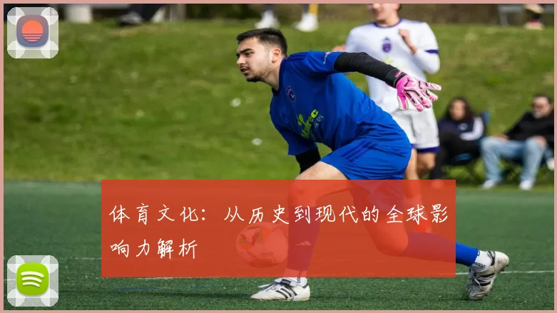 体育文化：从历史到现代的全球影响力解析