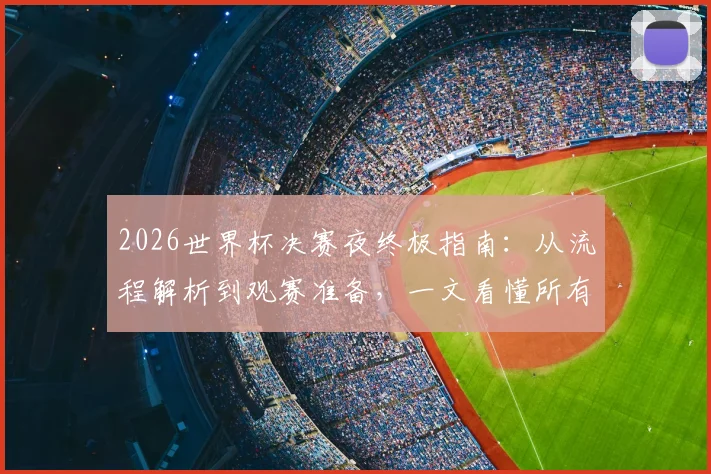 2026世界杯决赛夜终极指南：从流程解析到观赛准备，一文看懂所有看点