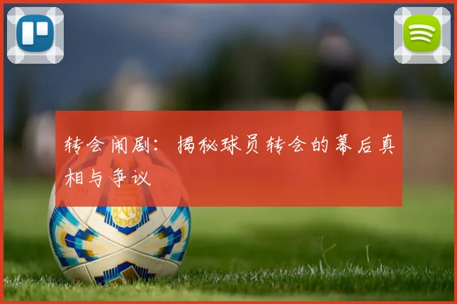 转会闹剧：揭秘球员转会的幕后真相与争议