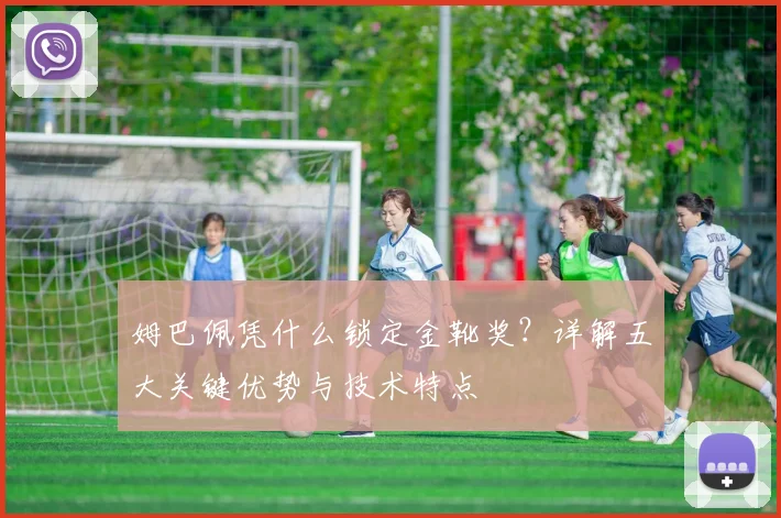 姆巴佩凭什么锁定金靴奖？详解五大关键优势与技术特点