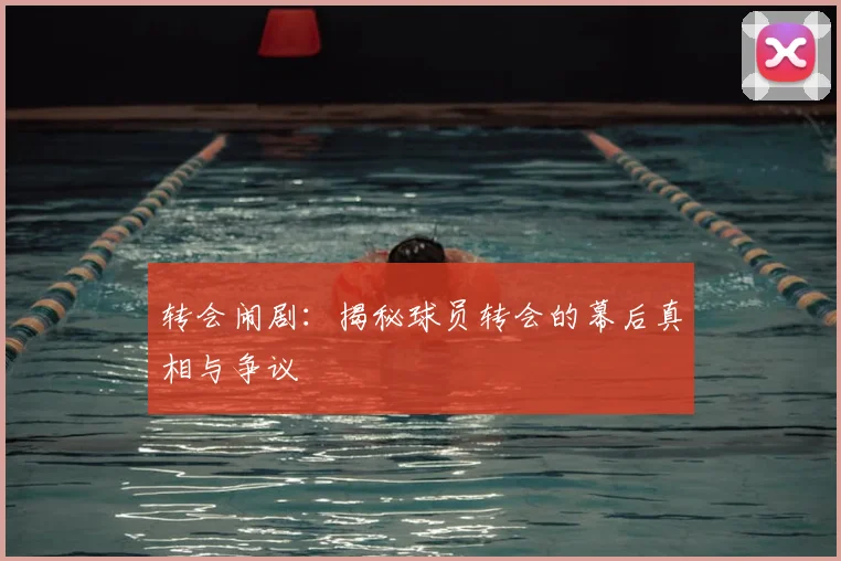 转会闹剧：揭秘球员转会的幕后真相与争议