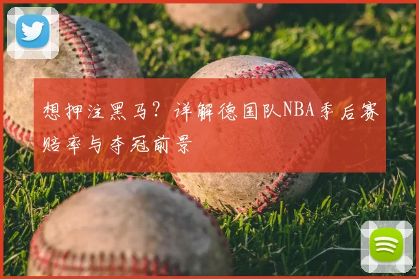 想押注黑马？详解德国队NBA季后赛赔率与夺冠前景