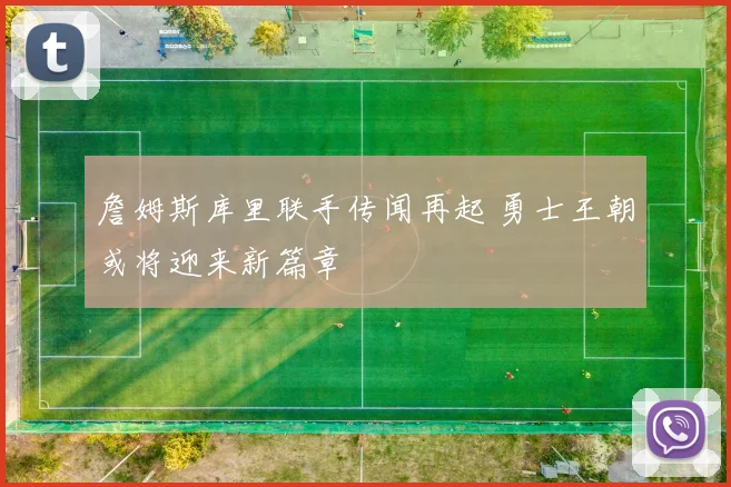 詹姆斯库里联手传闻再起 勇士王朝或将迎来新篇章