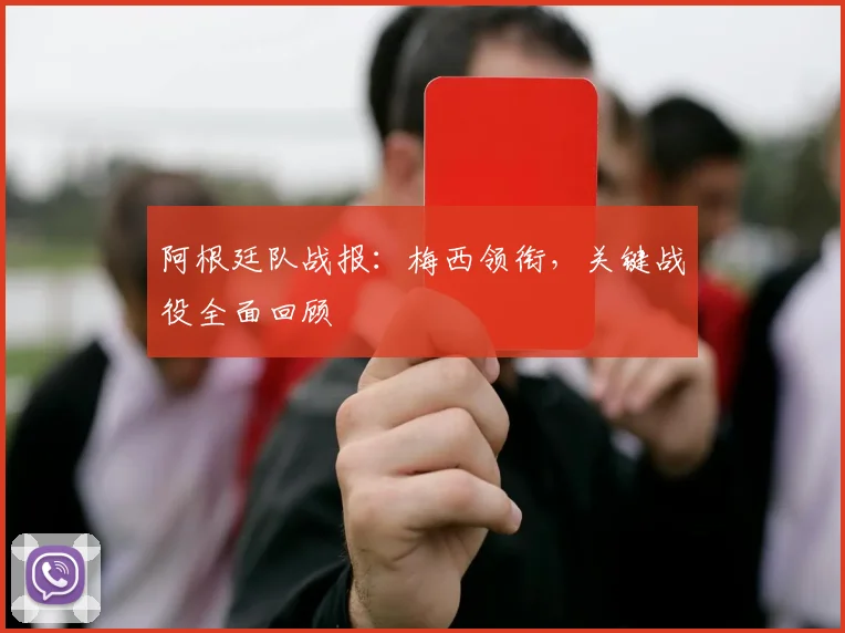 阿根廷队战报：梅西领衔，关键战役全面回顾