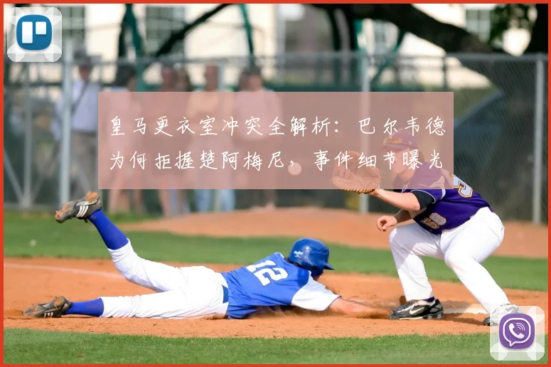 皇马更衣室冲突全解析：巴尔韦德为何拒握楚阿梅尼，事件细节曝光