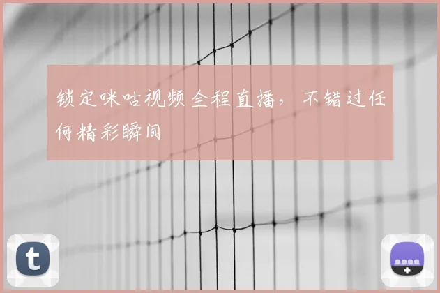 锁定咪咕视频全程直播，不错过任何精彩瞬间